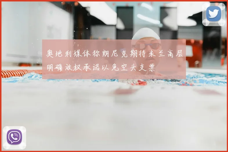 奥地利媒体称朗尼克期待米兰高层明确放权承诺以免空头支票