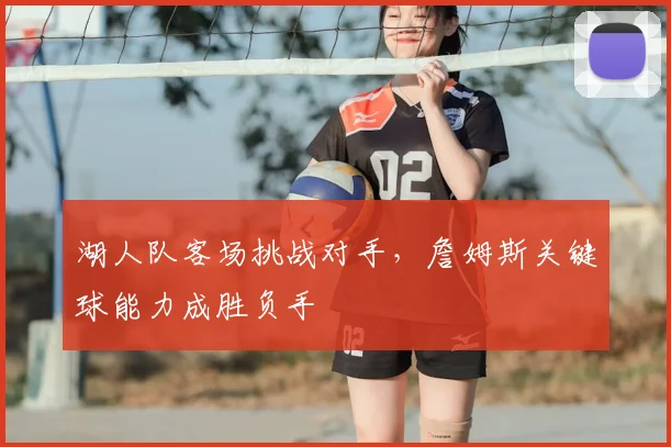 湖人队客场挑战对手,詹姆斯关键球能力成胜负手