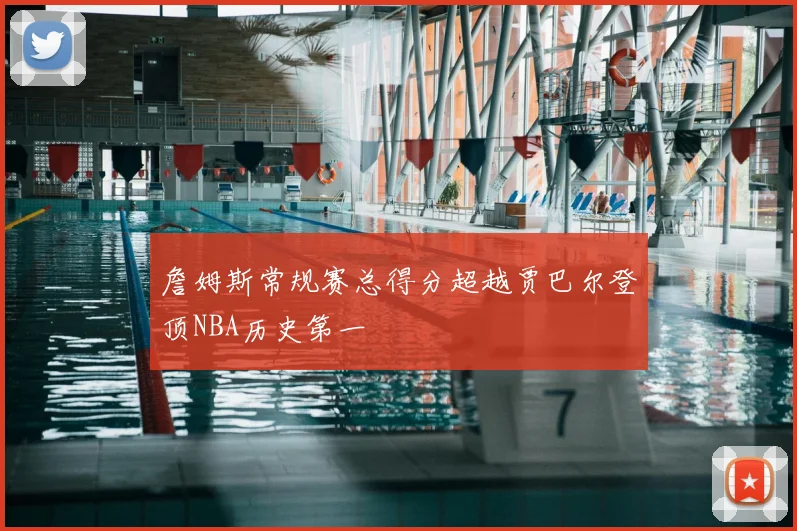 詹姆斯常规赛总得分超越贾巴尔登顶NBA历史第一
