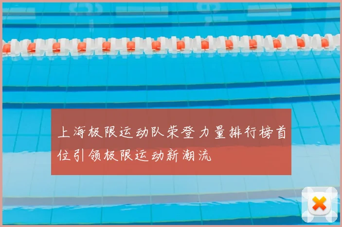 上海极限运动队荣登力量排行榜首位引领极限运动新潮流