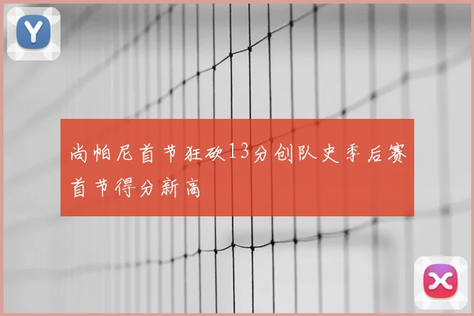 尚帕尼首节狂砍13分创队史季后赛首节得分新高