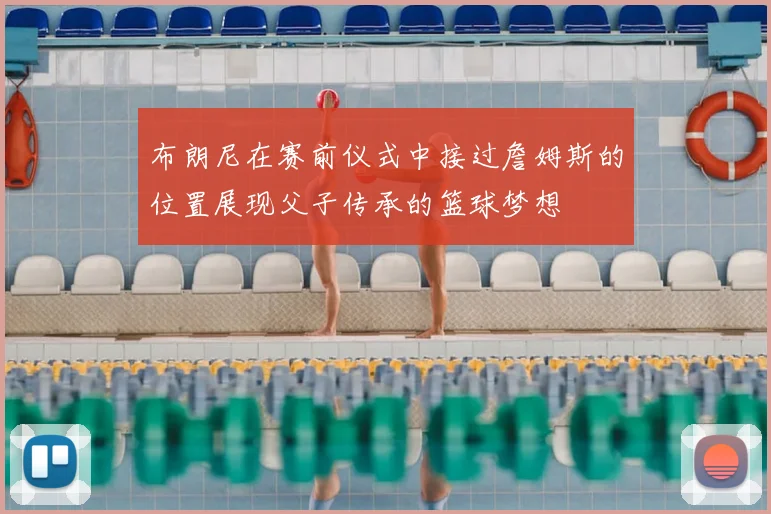 布朗尼在赛前仪式中接过詹姆斯的位置展现父子传承的篮球梦想