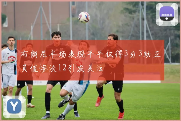 布朗尼半场表现平平仅得3分3助正负值惨淡12引发关注