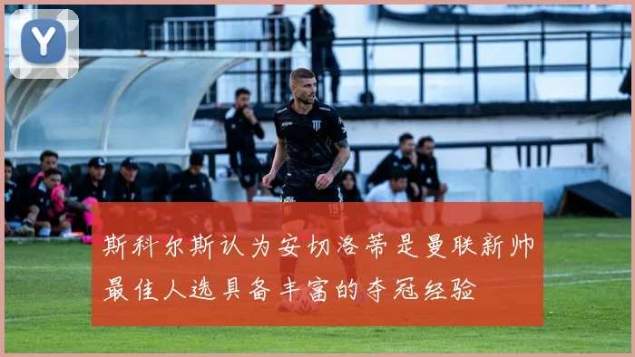 斯科尔斯认为安切洛蒂是曼联新帅最佳人选具备丰富的夺冠经验