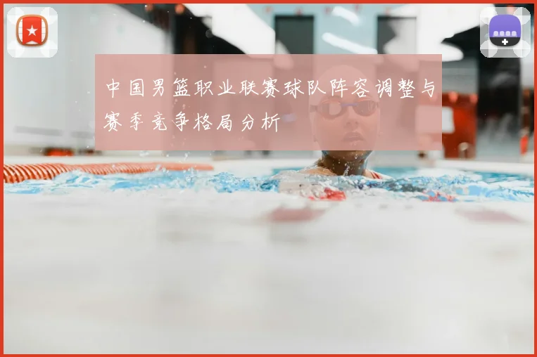 中国男篮职业联赛球队阵容调整与赛季竞争格局分析