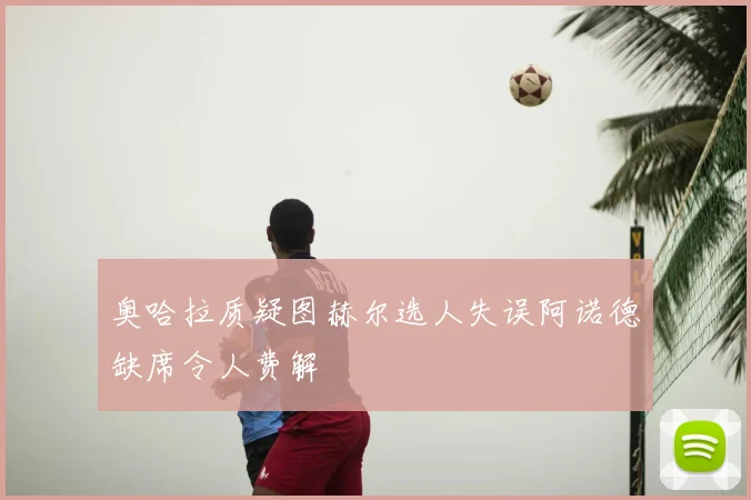 奥哈拉质疑图赫尔选人失误阿诺德缺席令人费解