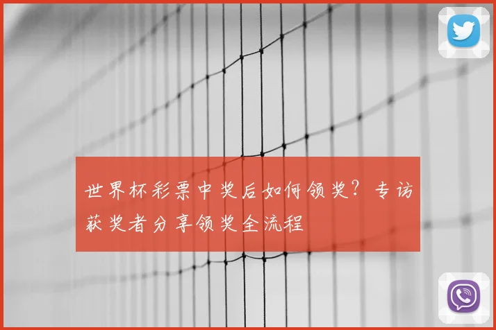 世界杯彩票中奖后如何领奖？专访获奖者分享领奖全流程