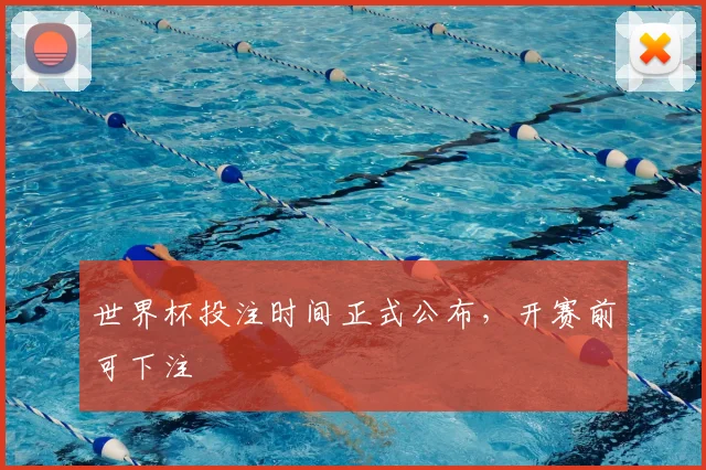 世界杯投注时间正式公布,开赛前可下注