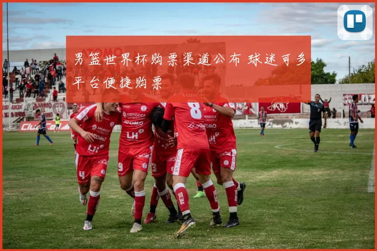 男篮世界杯购票渠道公布 球迷可多平台便捷购票