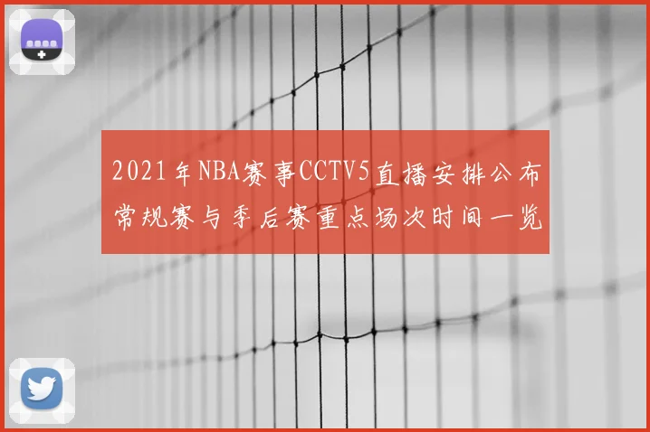 2021年NBA赛事CCTV5直播安排公布常规赛与季后赛重点场次时间一览